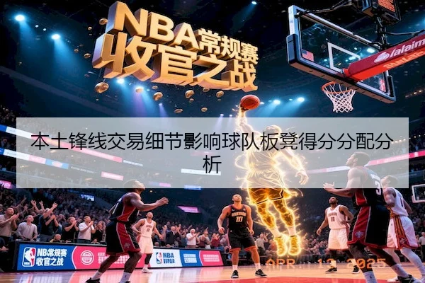 本土锋线交易细节影响球队板凳得分分配分析
